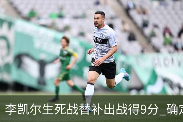 李凯尔生死战替补出战得9分 确定不会打亚运会