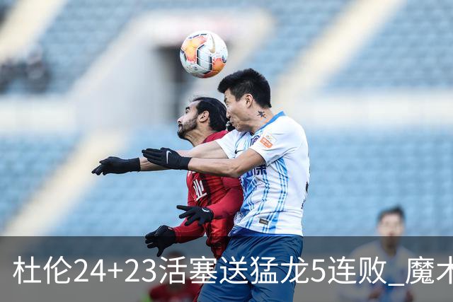 杜伦24+23活塞送猛龙5连败 魔术力克活塞